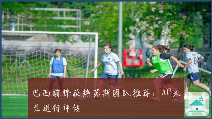 巴西前锋获热苏斯团队推荐，AC米兰进行评估