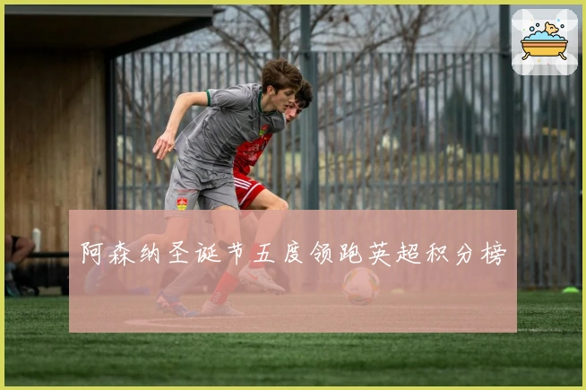 阿森纳圣诞节五度领跑英超积分榜