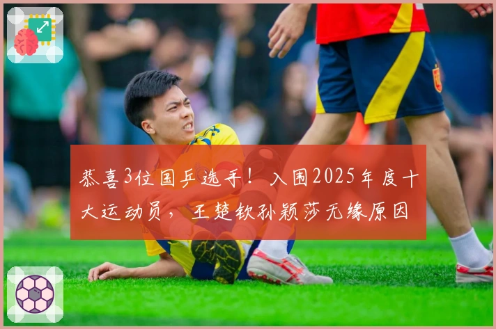 恭喜3位国乒选手！入围2025年度十大运动员，王楚钦孙颖莎无缘原因揭晓