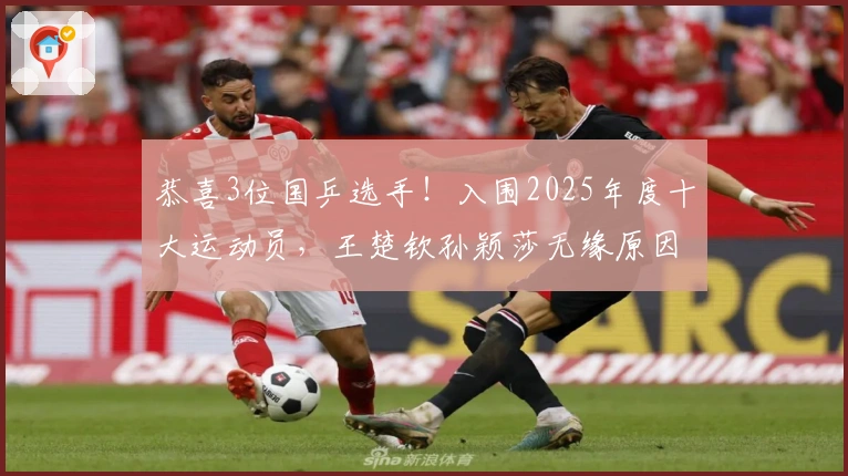 恭喜3位国乒选手！入围2025年度十大运动员，王楚钦孙颖莎无缘原因揭晓