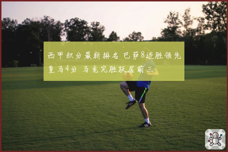 西甲积分最新排名 巴萨8连胜领先皇马4分 马竞完胜跃居前三