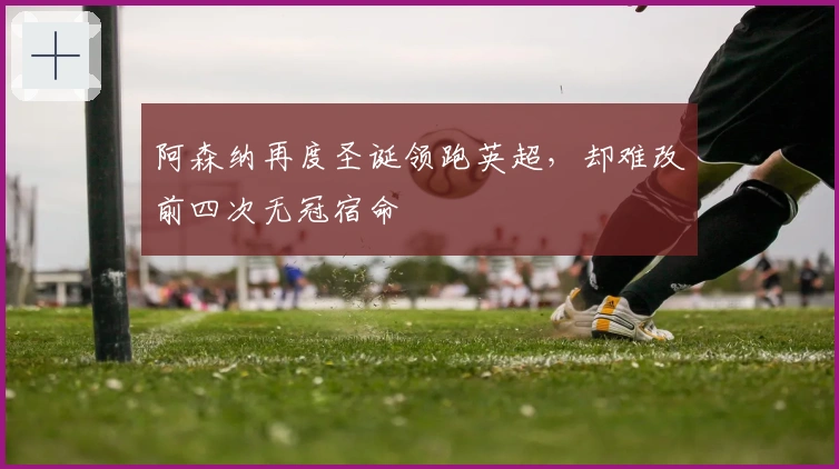 阿森纳再度圣诞领跑英超，却难改前四次无冠宿命