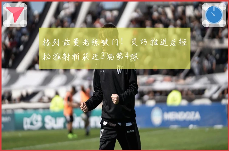 格列兹曼老练破门！灵巧推进后轻松推射斩获近3场第4球